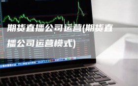 期货直播公司运营(期货直播公司运营模式)