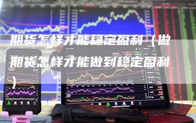 期货怎样才能稳定盈利（做期货怎样才能做到稳定盈利）