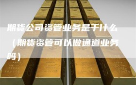 期货公司资管业务是干什么（期货资管可以做通道业务吗）