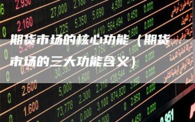 期货市场的核心功能（期货市场的三大功能含义）