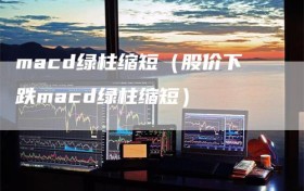 macd绿柱缩短（股价下跌macd绿柱缩短）