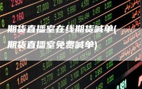 期货直播室在线期货喊单(期货直播室免费喊单)