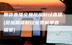 期货直播交易凤凰财经直播(凤凰期货财经免费喊单直播室)