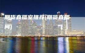 期货直播室推荐(期货直播间)