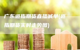 广东道指期货直播喊单(道指期货实时走势图)