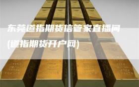 东莞道指期货信管家直播间(道指期货开户网)