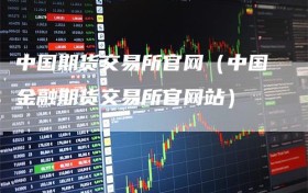 中国期货交易所官网（中国金融期货交易所官网站）