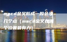 macd金叉形成一般会涨几个点（macd金叉在哪个位置最有力）