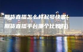 期货直播怎么样起号快呢(期货直播平台哪个比较好)