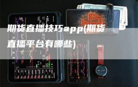 期货直播技巧app(期货直播平台有哪些)