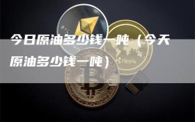 今日原油多少钱一吨（今天原油多少钱一吨）
