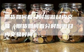 期货如何看分时图做日内交易（期货如何看分时图做日内交易时间）