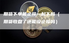 期货下单能止损一起下吗（期货收盘了还能设止损吗）