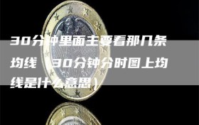 30分钟里面主要看那几条均线（30分钟分时图上均线是什么意思）