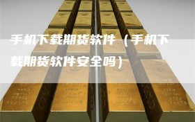手机下载期货软件（手机下载期货软件安全吗）