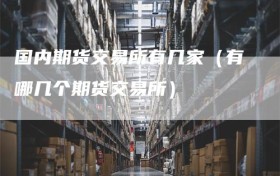 国内期货交易所有几家（有哪几个期货交易所）