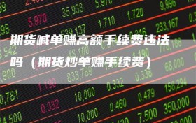 期货喊单赚高额手续费违法吗（期货炒单赚手续费）