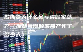 做期货为什么会亏得倾家荡产（期货亏得倾家荡产死了多少人）