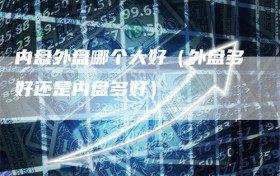 内盘外盘哪个大好（外盘多好还是内盘多好）