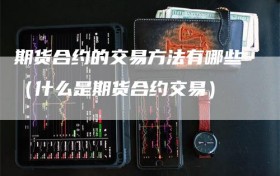 期货合约的交易方法有哪些（什么是期货合约交易）