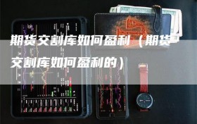 期货交割库如何盈利（期货交割库如何盈利的）