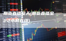 期货直播室天(期货直播室22小时在线)