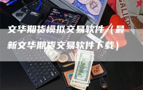 文华期货模拟交易软件（最新文华期货交易软件下载）