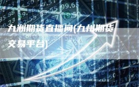九洲期货直播间(九州期货交易平台)