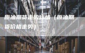 原油期货走势行情（原油期货价格走势）