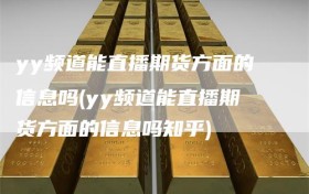 yy频道能直播期货方面的信息吗(yy频道能直播期货方面的信息吗知乎)