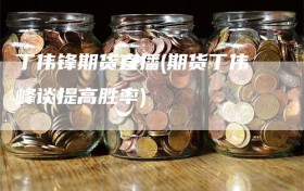 丁伟锋期货直播(期货丁伟峰谈提高胜率)