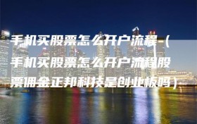 手机买股票怎么开户流程（手机买股票怎么开户流程股票佣金正邦科技是创业板吗）