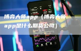 博弈大师app（博弈大师app是什么期货公司）