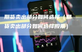 期货卖出部分如何选择（期货卖出部分如何选择股票）