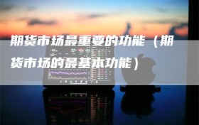 期货市场最重要的功能（期货市场的最基本功能）