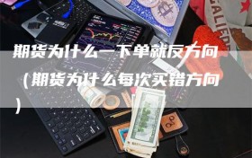 期货为什么一下单就反方向（期货为什么每次买错方向）