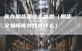 库存期货是什么意思（期货交易所库存代表什么）