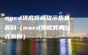 macd顶底背离提示指标源码（macd顶底背离公式源码）