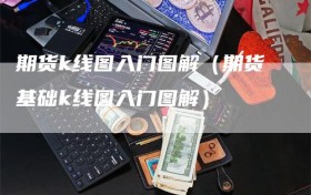 期货k线图入门图解（期货基础k线图入门图解）