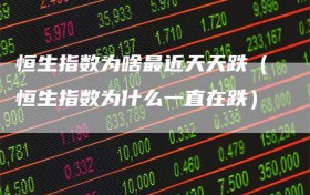 恒生指数为啥最近天天跌（恒生指数为什么一直在跌）