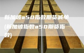 新加坡a50指数期货喊单(新加坡指数a50期货指数)