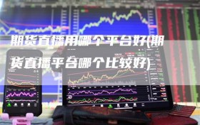 期货直播用哪个平台好(期货直播平台哪个比较好)