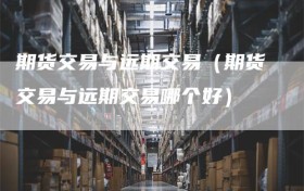 期货交易与远期交易（期货交易与远期交易哪个好）