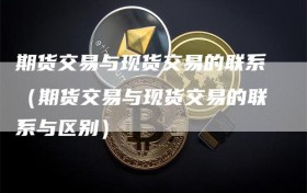 期货交易与现货交易的联系（期货交易与现货交易的联系与区别）