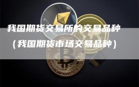 我国期货交易所的交易品种（我国期货市场交易品种）
