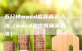 五分钟macd底背离买入法（macd多次背离买入法）