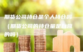 期货公司持仓是个人持仓吗（期货公司的持仓量是自营的吗）