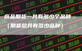 商品期货一共有多少个品种（期货总共有多少品种）