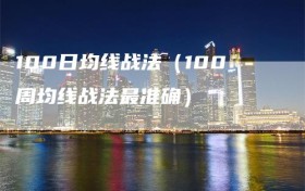 100日均线战法（100周均线战法最准确）