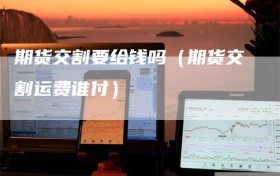 期货交割要给钱吗（期货交割运费谁付）